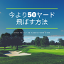 今より５０ヤード飛ばす方法
