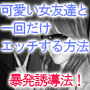 可愛い女友達と一回だけのエッチを次々と実現する誘引法！...