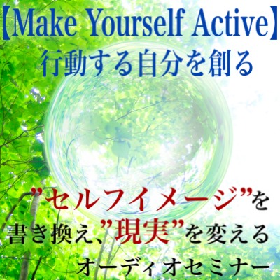 セルフイメージを書き換え、現実を変えるオーディオセミナー、【Ｍａｋｅ　Ｙｏｕｒｓｅｌｆ　Ａｃｔｉｖｅ　〜...