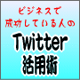 ビジネスで成功している人の「ツイッター」活用術...